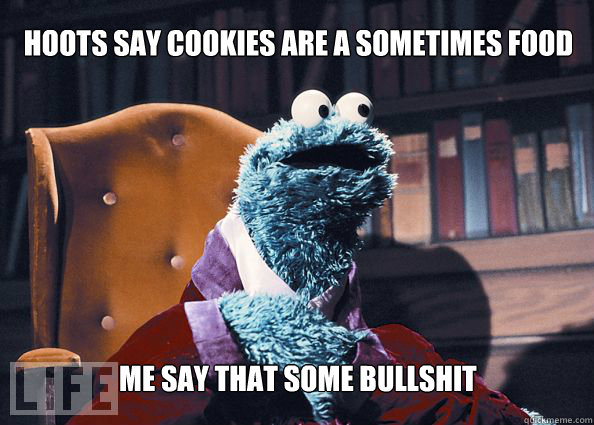 HOOTS SAY COOKIES ARE A SOMETIMES FOOD ME SAY THAT SOME BULLSHIT  Cookieman