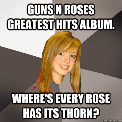 guns n roses greatest hits album. where's every rose has its thorn?  Musically Oblivious 8th Grader