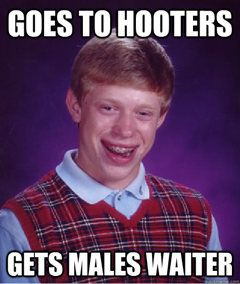 Goes to hooters gets males waiter  Bad Luck Brian