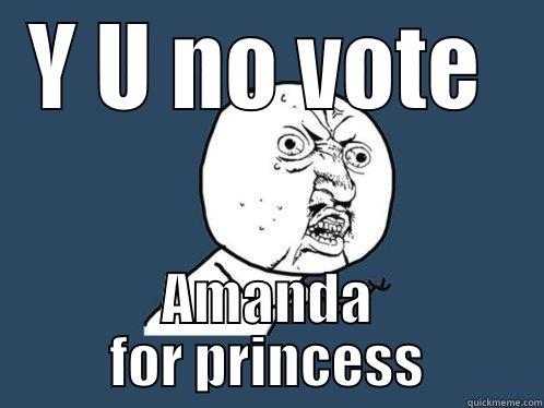 Y U NO VOTE  AMANDA FOR PRINCESS Y U No