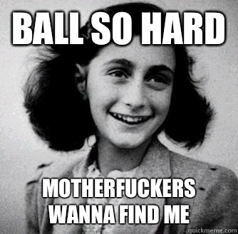 Ball so hard motherfuckers wanna find me - Ball so hard motherfuckers wanna find me  Anne frank radiators