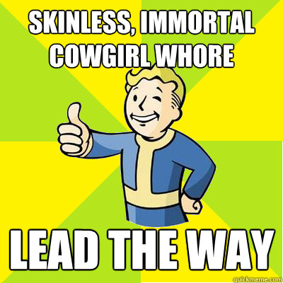 Skinless, immortal cowgirl whore lead the way  Fallout new vegas