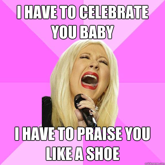 I have to celebrate you baby I have to praise you like a shoe  Wrong Lyrics Christina