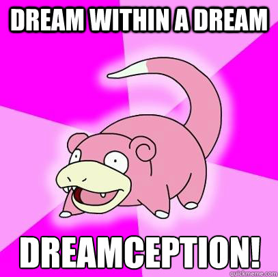 Dream within a dream Dreamception! - Dream within a dream Dreamception!  Slowpoke