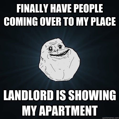 Finally have people coming over to my place Landlord is showing my apartment - Finally have people coming over to my place Landlord is showing my apartment  Forever Alone