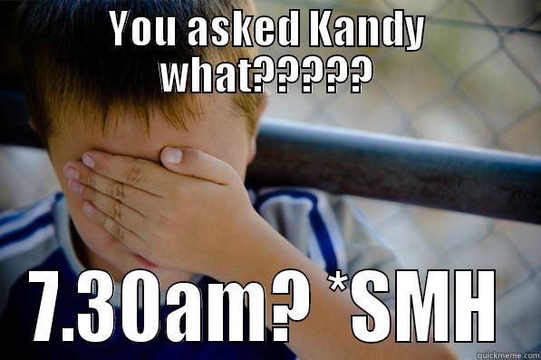 YOU ASKED KANDY WHAT????? 7.30AM? *SMH Confession kid