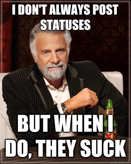 I don't always post statuses But when I do, They suck  The Most Interesting Man In The World