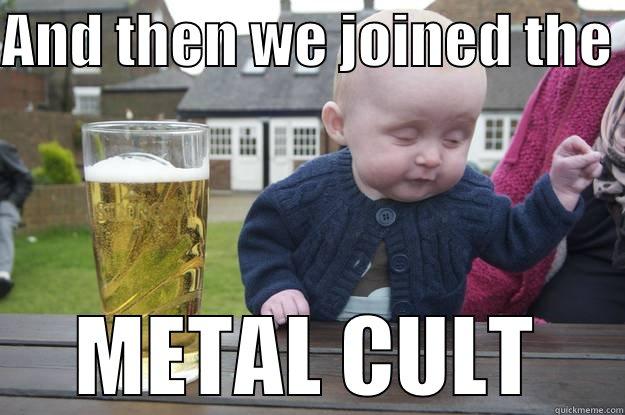 AND THEN WE JOINED THE  METAL CULT drunk baby