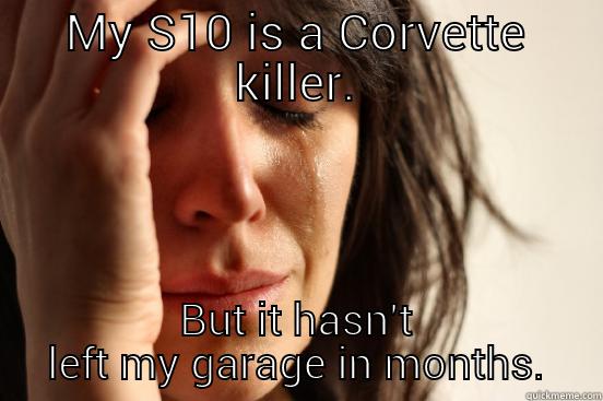 MY S10 IS A CORVETTE KILLER. BUT IT HASN'T LEFT MY GARAGE IN MONTHS. First World Problems