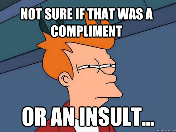 Not sure if that was a compliment or an insult...  Futurama Fry