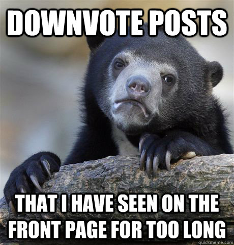 Downvote posts That I have seen on the front page for too long - Downvote posts That I have seen on the front page for too long  Confession Bear