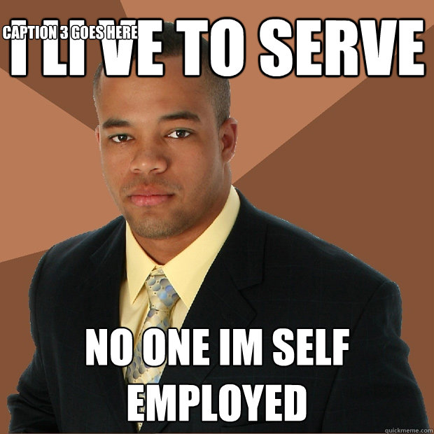 i li ve to serve no one im self employed Caption 3 goes here  Successful Black Man