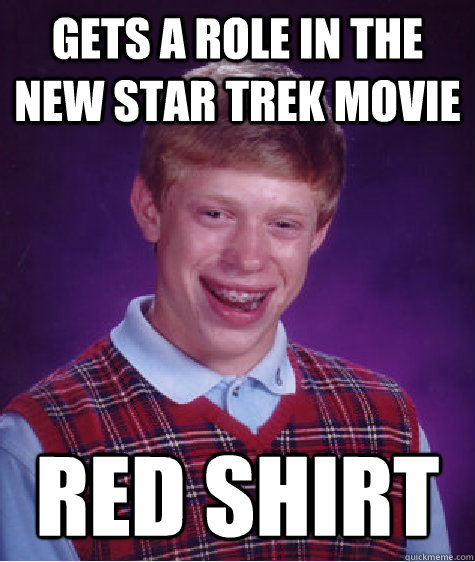 Gets a role in the new Star Trek Movie Red shirt  Bad Luck Brian