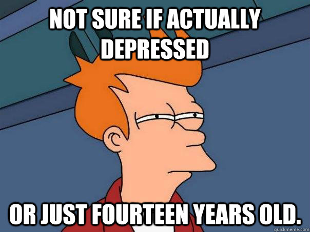 Not sure if actually depressed Or just fourteen years old.   Futurama Fry