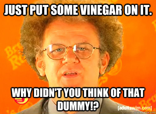 Just put some vinegar on it. why didn't you think of that dummy!?  