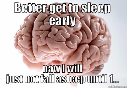 BETTER GET TO SLEEP EARLY NAW I WILL JUST NOT FALL ASLEEP UNTIL 1... Scumbag Brain