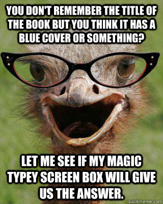 You don't remember the title of the book but you think it has a blue cover or something? Let me see if my magic typey screen box will give us the answer.  Judgmental Bookseller Ostrich