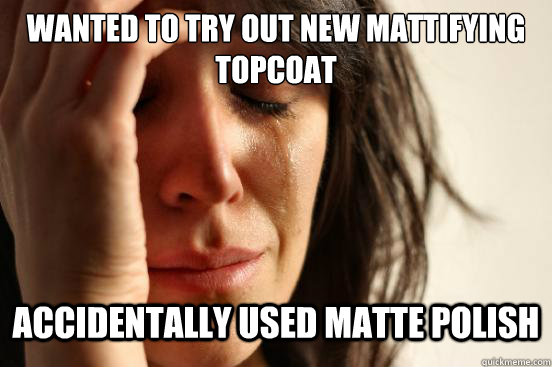 Wanted to try out new mattifying topcoat Accidentally used matte polish   First World Problems