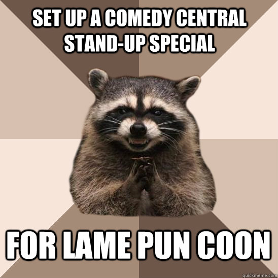 Set up a comedy central stand-up special for lame pun coon  Evil Plotting Raccoon