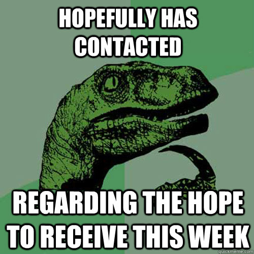 hopefully has contacted  regarding the hope to receive this week - hopefully has contacted  regarding the hope to receive this week  Philosoraptor