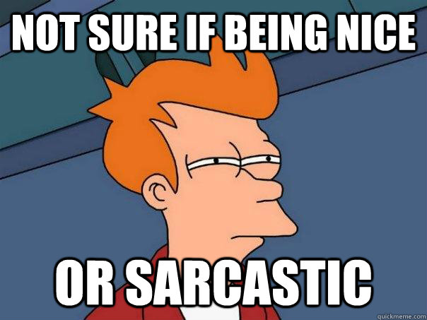 Not sure if being nice or sarcastic  Futurama Fry