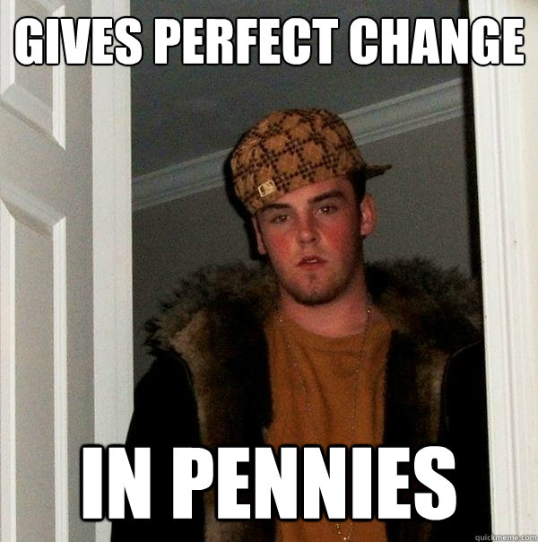 gives perfect change in pennies  Scumbag Steve