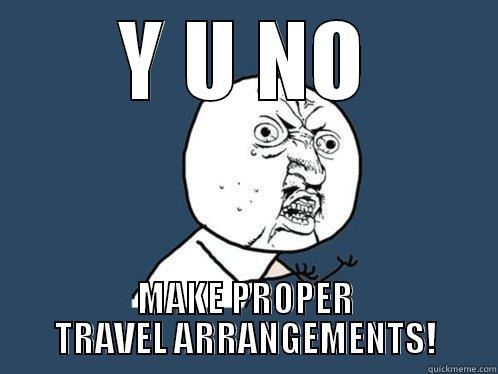 YEP HEHEHEHE - Y U NO MAKE PROPER TRAVEL ARRANGEMENTS! Y U No