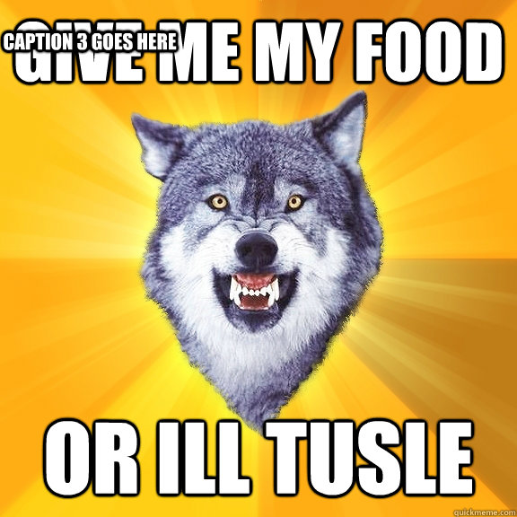 give me my food  or ill tusle  Caption 3 goes here  Courage Wolf