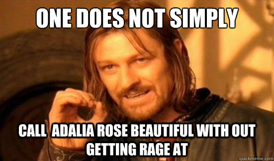 One Does Not Simply CALL  adalia rose beautiful with out getting rage at  - One Does Not Simply CALL  adalia rose beautiful with out getting rage at   Boromir