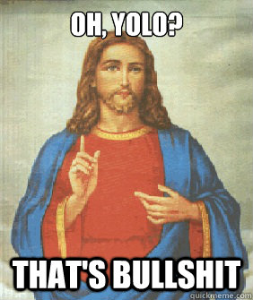 OH, YOLO? THAT'S BULLSHIT  Angry jesus