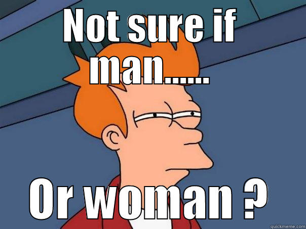 Man Or Woman ? - NOT SURE IF MAN...... OR WOMAN ? Futurama Fry