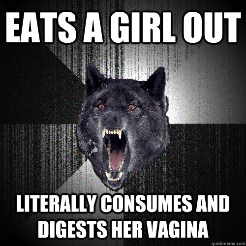 Eats a girl out literally consumes and digests her vagina  Insanity Wolf