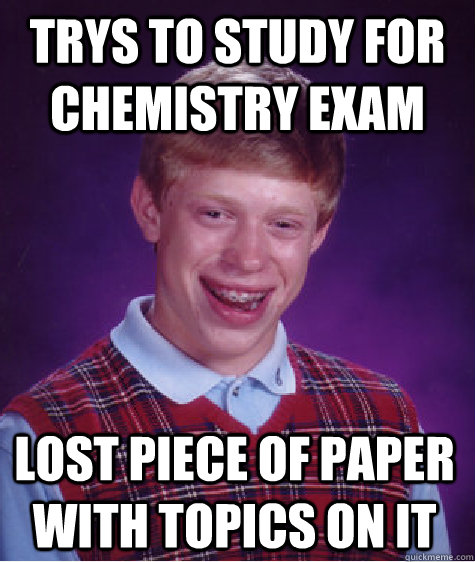 trys to study for chemistry exam lost piece of paper with topics on it  Bad Luck Brian