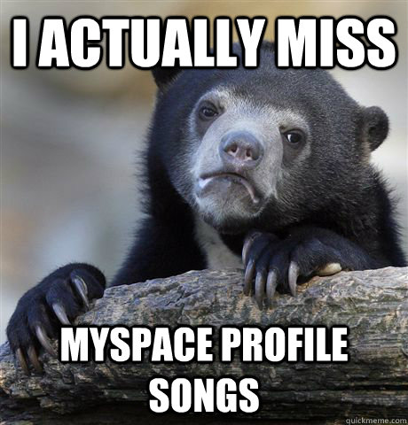 I actually miss Myspace Profile Songs - I actually miss Myspace Profile Songs  Confession Bear