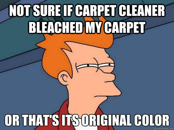 Not sure if carpet cleaner bleached my carpet Or that's its original color  Futurama Fry