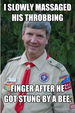 I slowly massaged his throbbing finger after he got stung by a bee.   Harmless Scout Leader