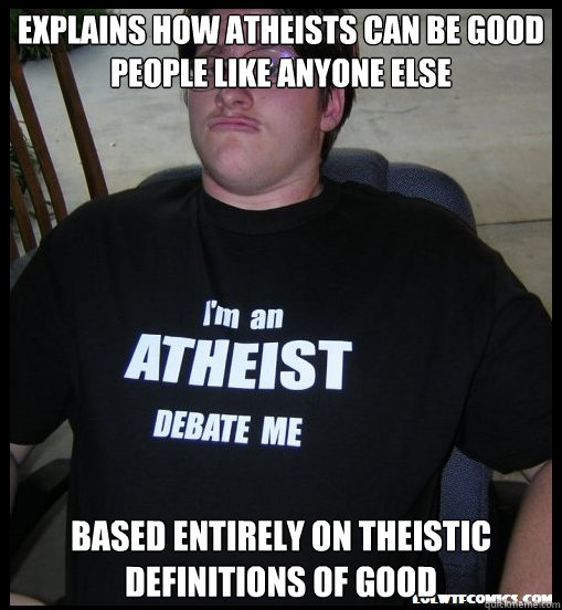 Explains how atheists can be good people like anyone else based entirely on theistic definitions of good - Explains how atheists can be good people like anyone else based entirely on theistic definitions of good  Scumbag Atheist