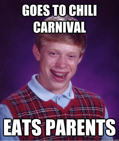 Goes to chili carnival eats parents - Goes to chili carnival eats parents  Bad Luck Brian