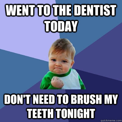 Went to the Dentist today Don't need to brush my teeth tonight  Success Kid