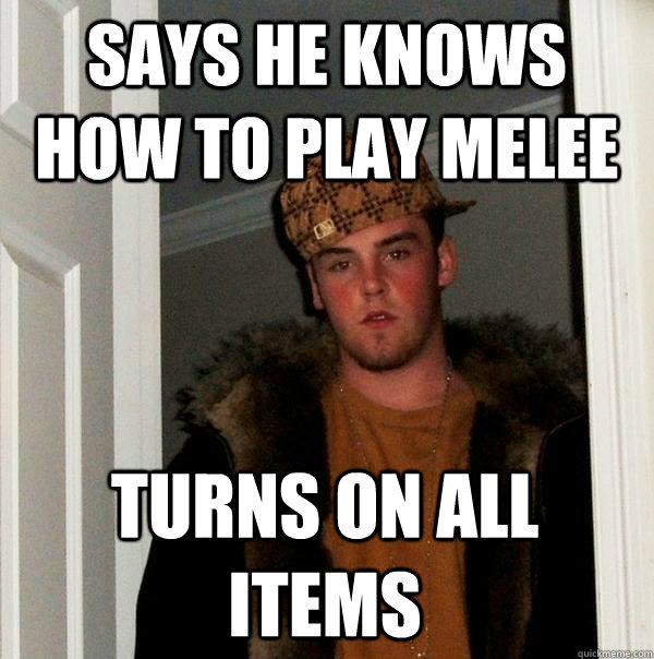 says he knows how to play melee turns on all items  Scumbag Steve