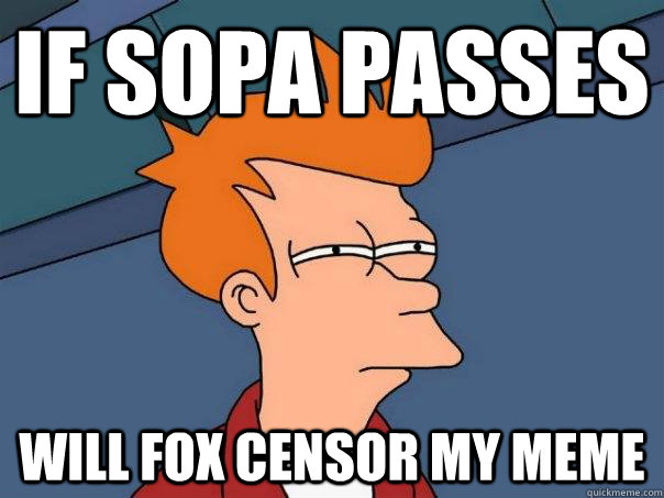 If Sopa passes will fox censor my meme  - If Sopa passes will fox censor my meme   Futurama Fry