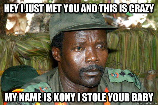 Hey I Just met you and this is crazy My name is kony I stole your baby  Kony