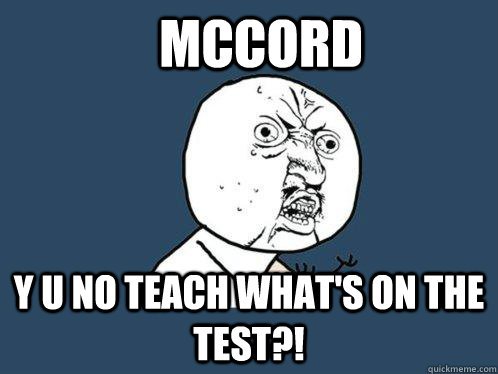 MCCORD Y U no teach what's on the test?!  Y U No