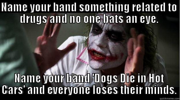 NAME YOUR BAND SOMETHING RELATED TO DRUGS AND NO ONE BATS AN EYE. NAME YOUR BAND 'DOGS DIE IN HOT CARS' AND EVERYONE LOSES THEIR MINDS. Joker Mind Loss