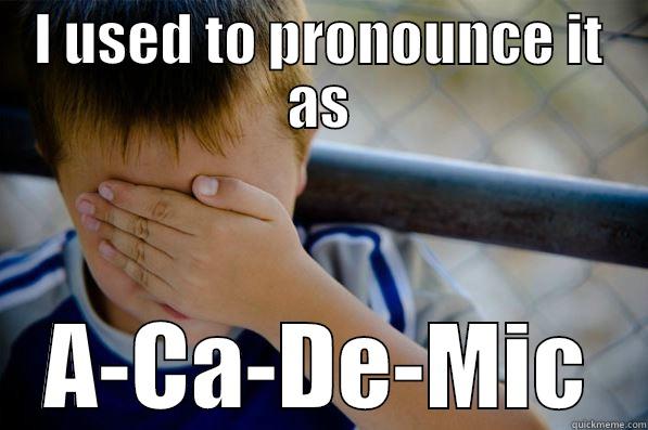 I USED TO PRONOUNCE IT AS A-CA-DE-MIC Confession kid