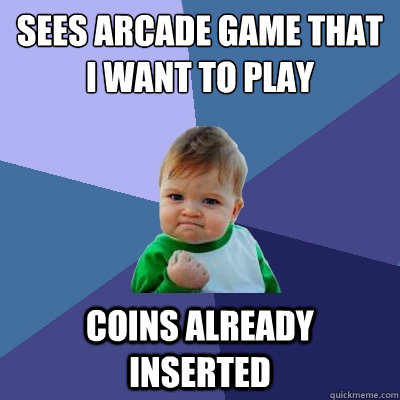 Sees arcade game that i want to play coins already inserted  Success Kid