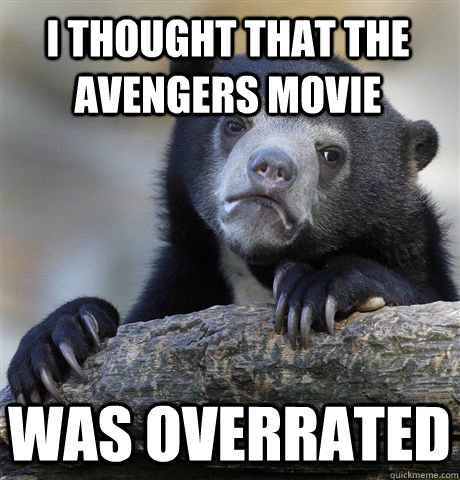 I thought that the avengers movie was overrated   Confession Bear