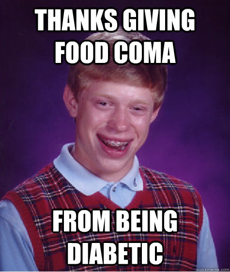 Thanks Giving Food coma from being diabetic  - Thanks Giving Food coma from being diabetic   Bad Luck Brian