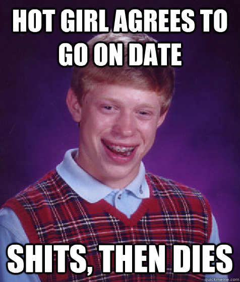 hot girl agrees to go on date shits, then dies  Bad Luck Brian