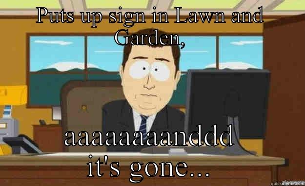 PUTS UP SIGN IN LAWN AND GARDEN, AAAAAAAANDDD IT'S GONE... aaaand its gone